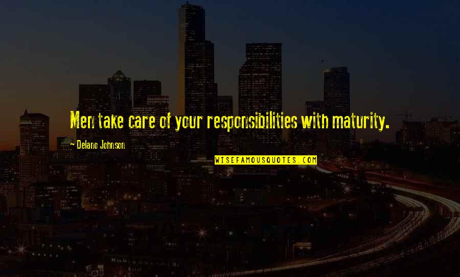 Delano Johnson Quotes By Delano Johnson: Men take care of your responsibilities with maturity.