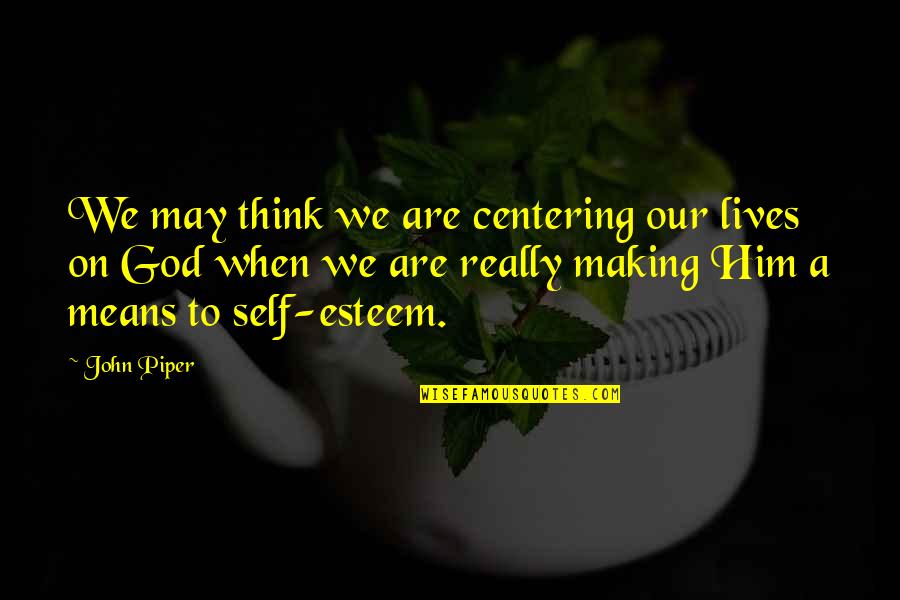 Delanos Of Hudson Quotes By John Piper: We may think we are centering our lives
