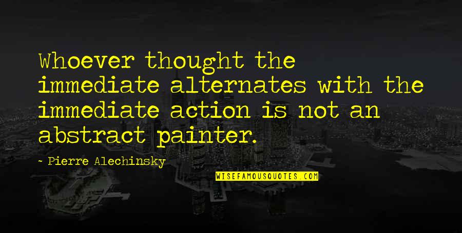 Delanoy Into The World Quotes By Pierre Alechinsky: Whoever thought the immediate alternates with the immediate Delanoy Into The World Quotes By Pierre Alechinsky: Whoever thought the immediate alternates with the immediate