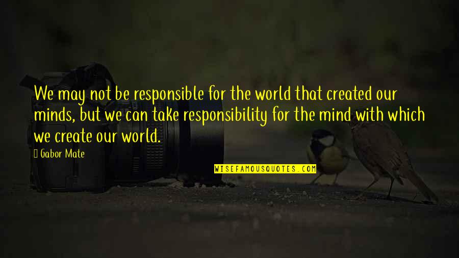 Delantero09 Quotes By Gabor Mate: We may not be responsible for the world Delantero09 Quotes By Gabor Mate: We may not be responsible for the world