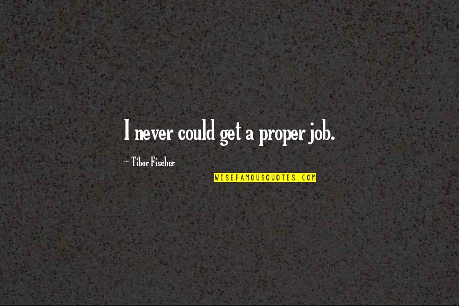 Delapierre Cava Quotes By Tibor Fischer: I never could get a proper job. Delapierre Cava Quotes By Tibor Fischer: I never could get a proper job.