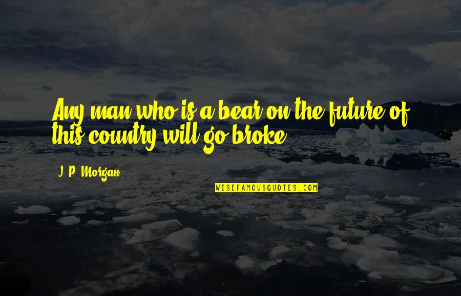 Delargetyler Quotes By J. P. Morgan: Any man who is a bear on the