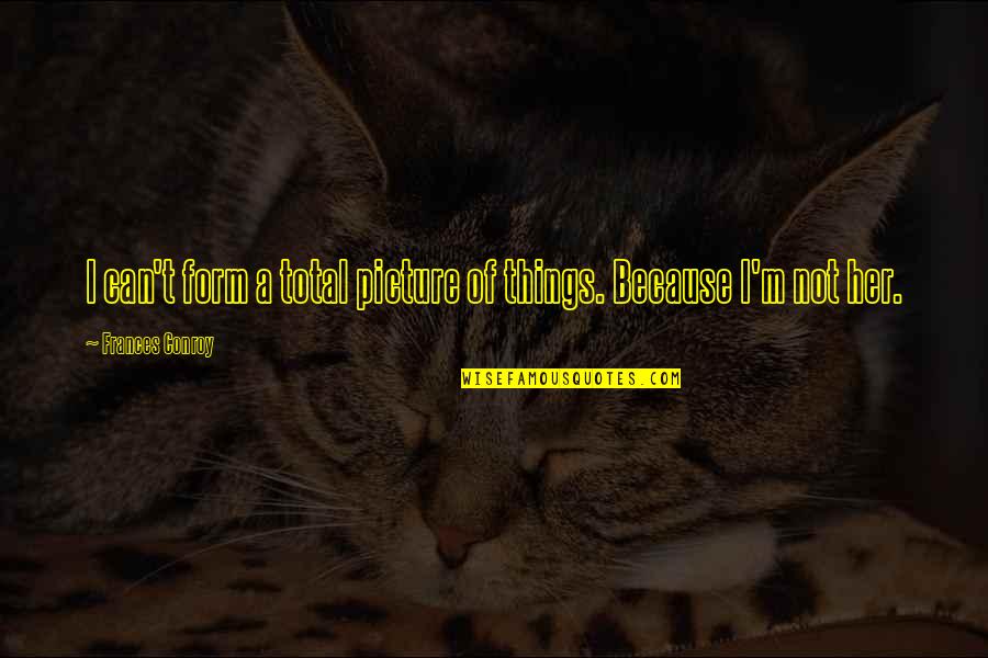 Delaria Who Played Quotes By Frances Conroy: I can't form a total picture of things. Delaria Who Played Quotes By Frances Conroy: I can't form a total picture of things.