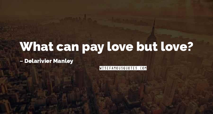 Delarivier Manley quotes: What can pay love but love?