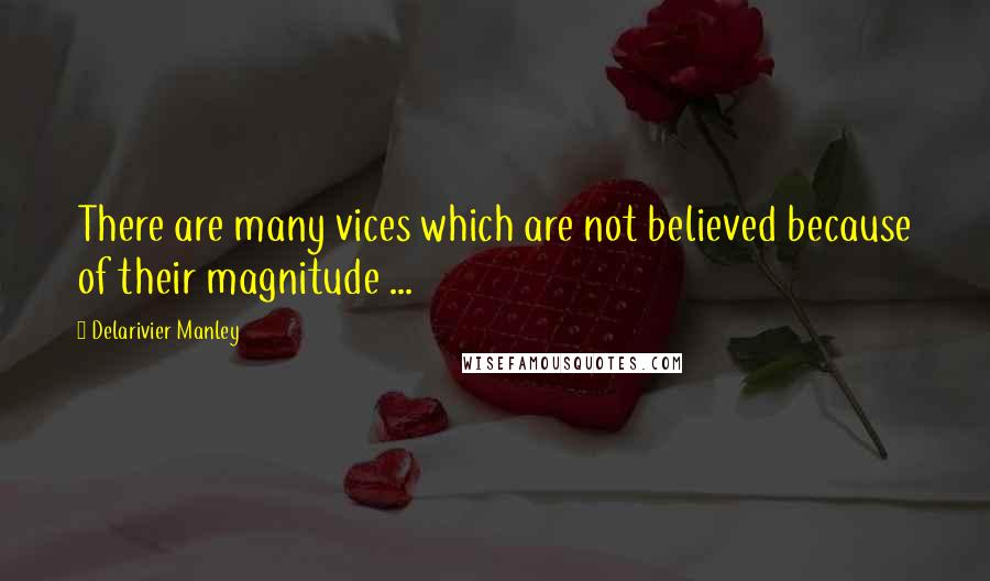 Delarivier Manley quotes: There are many vices which are not believed because of their magnitude ...