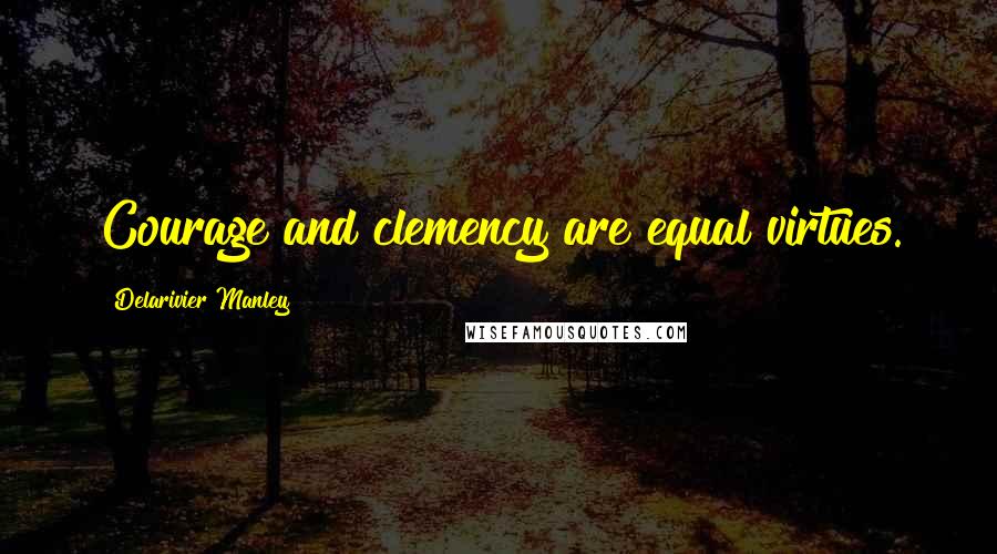 Delarivier Manley quotes: Courage and clemency are equal virtues.