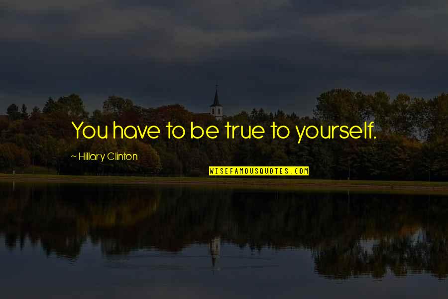 Delatnosti Wikipedia Quotes By Hillary Clinton: You have to be true to yourself. Delatnosti Wikipedia Quotes By Hillary Clinton: You have to be true to yourself.