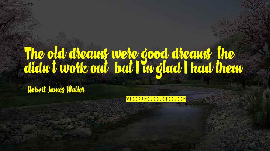 Delaunois Ghlin Quotes By Robert James Waller: The old dreams were good dreams; the didn't