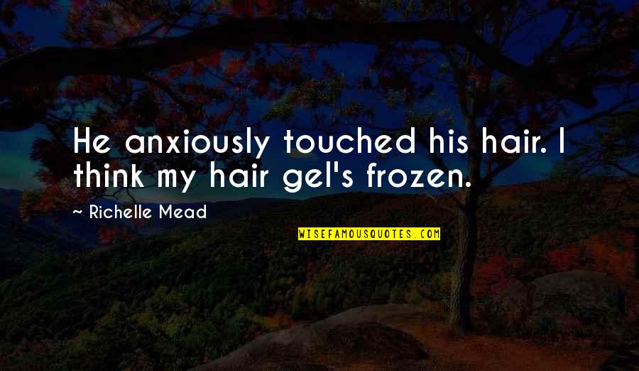 Delaura Middle School Quotes By Richelle Mead: He anxiously touched his hair. I think my