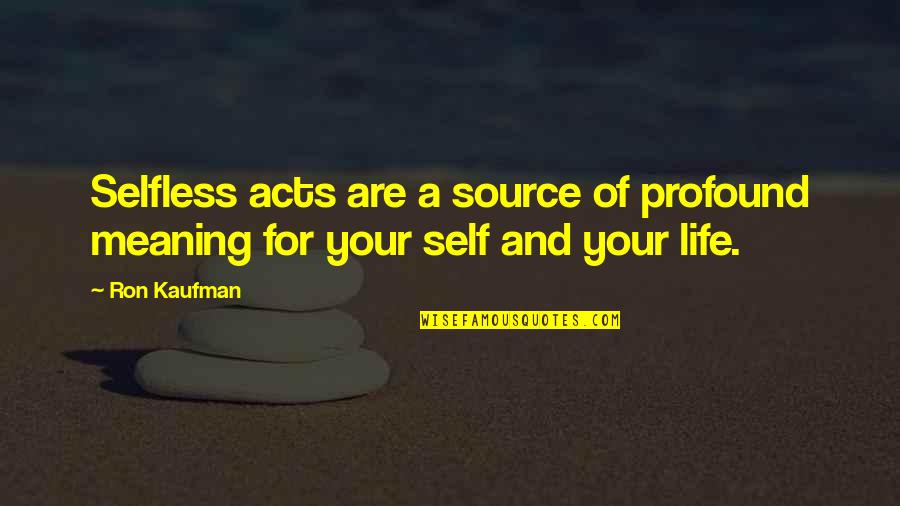 Delavaud Process Quotes By Ron Kaufman: Selfless acts are a source of profound meaning