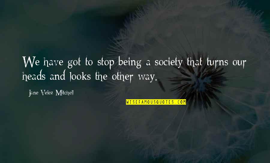Delavega F75 Quotes By Jane Velez-Mitchell: We have got to stop being a society Delavega F75 Quotes By Jane Velez-Mitchell: We have got to stop being a society