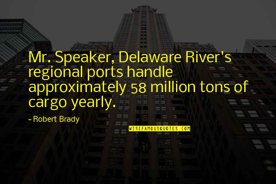 Delaware Quotes By Robert Brady: Mr. Speaker, Delaware River's regional ports handle approximately