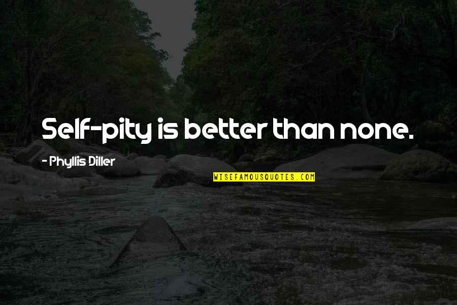 Delawarr Quotes By Phyllis Diller: Self-pity is better than none.