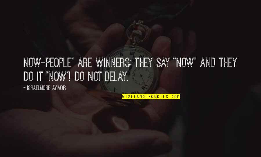 Delay Quotes By Israelmore Ayivor: Now-people" are winners; they say "now" and they