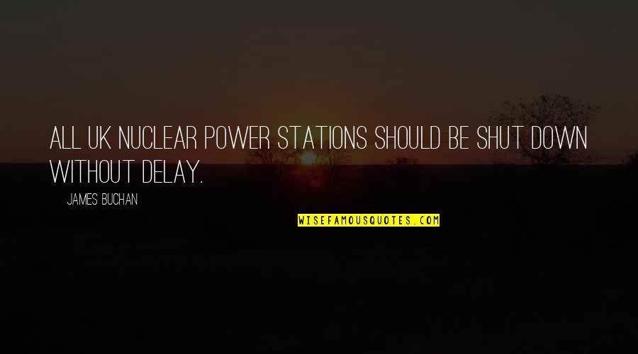 Delay Quotes By James Buchan: All UK nuclear power stations should be shut