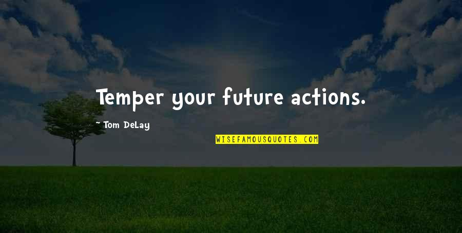 Delay Quotes By Tom DeLay: Temper your future actions.