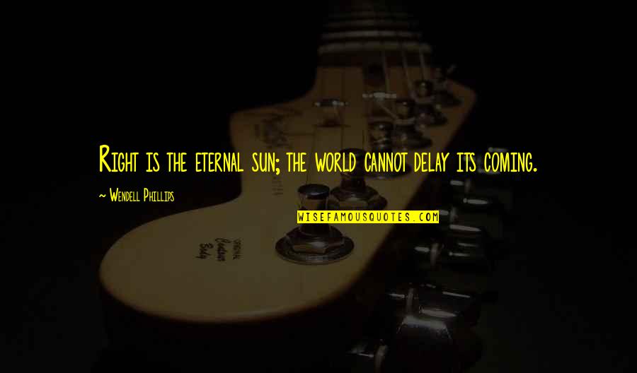 Delay Quotes By Wendell Phillips: Right is the eternal sun; the world cannot