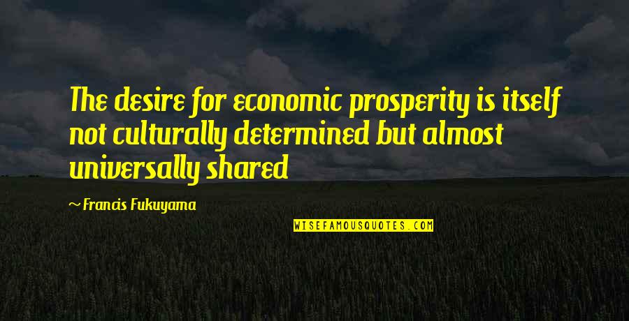 Delayed Love Quotes By Francis Fukuyama: The desire for economic prosperity is itself not
