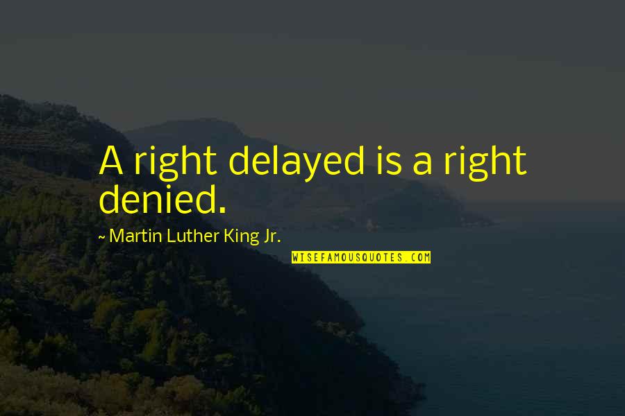 Delayed Not Denied Quotes By Martin Luther King Jr.: A right delayed is a right denied.