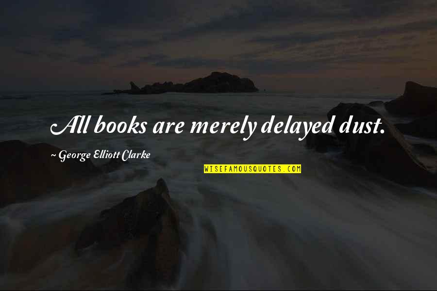 Delayed Quotes By George Elliott Clarke: All books are merely delayed dust.