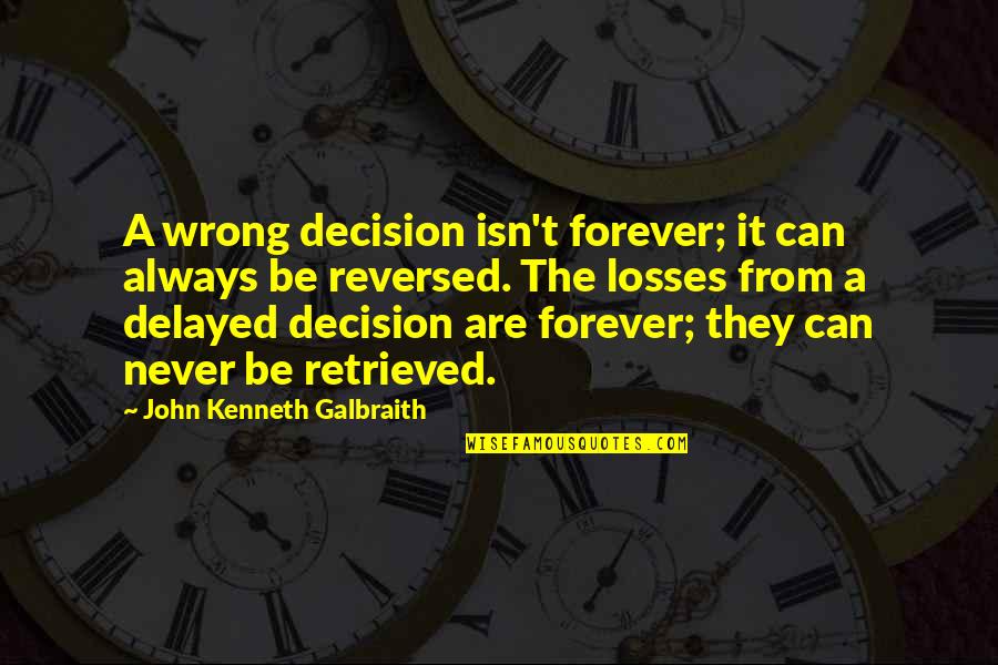 Delayed Quotes By John Kenneth Galbraith: A wrong decision isn't forever; it can always