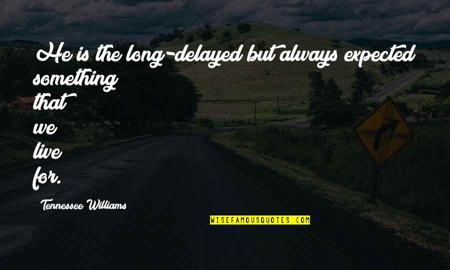 Delayed Quotes By Tennessee Williams: He is the long-delayed but always expected something