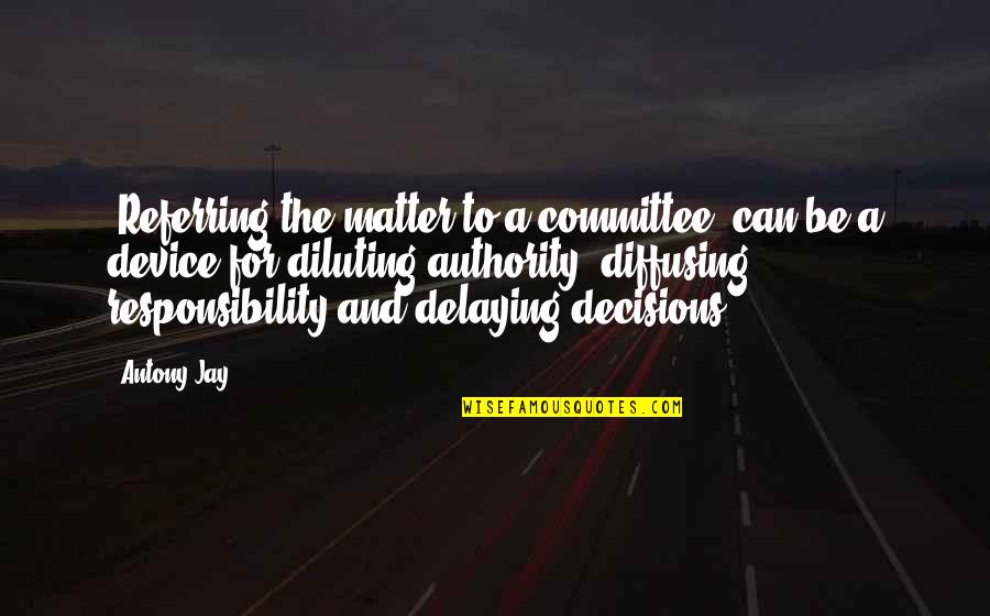 Delaying Decisions Quotes By Antony Jay: 'Referring the matter to a committee' can be