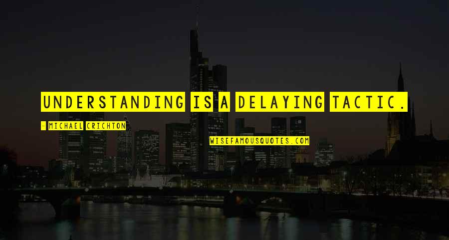 Delaying Quotes By Michael Crichton: Understanding is a delaying tactic.