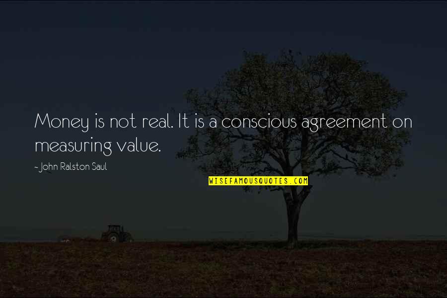 Delbaere Tielt Quotes By John Ralston Saul: Money is not real. It is a conscious Delbaere Tielt Quotes By John Ralston Saul: Money is not real. It is a conscious