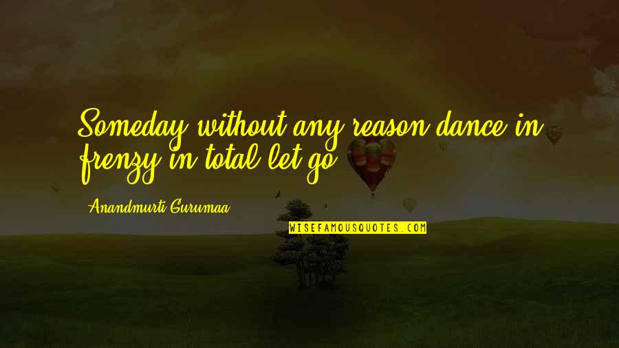 Delbene Peabody Quotes By Anandmurti Gurumaa: Someday without any reason dance in frenzy in