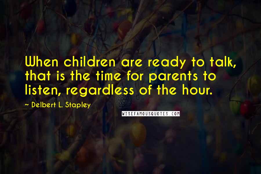 Delbert L. Stapley quotes: When children are ready to talk, that is the time for parents to listen, regardless of the hour.