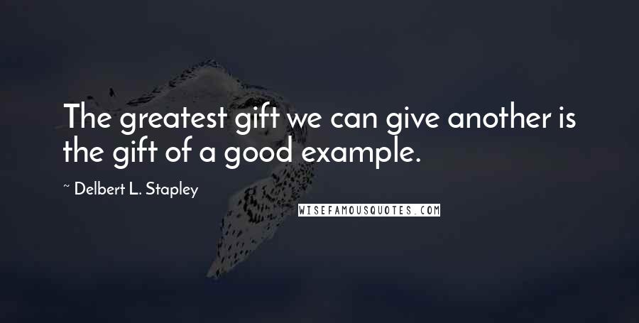 Delbert L. Stapley quotes: The greatest gift we can give another is the gift of a good example.