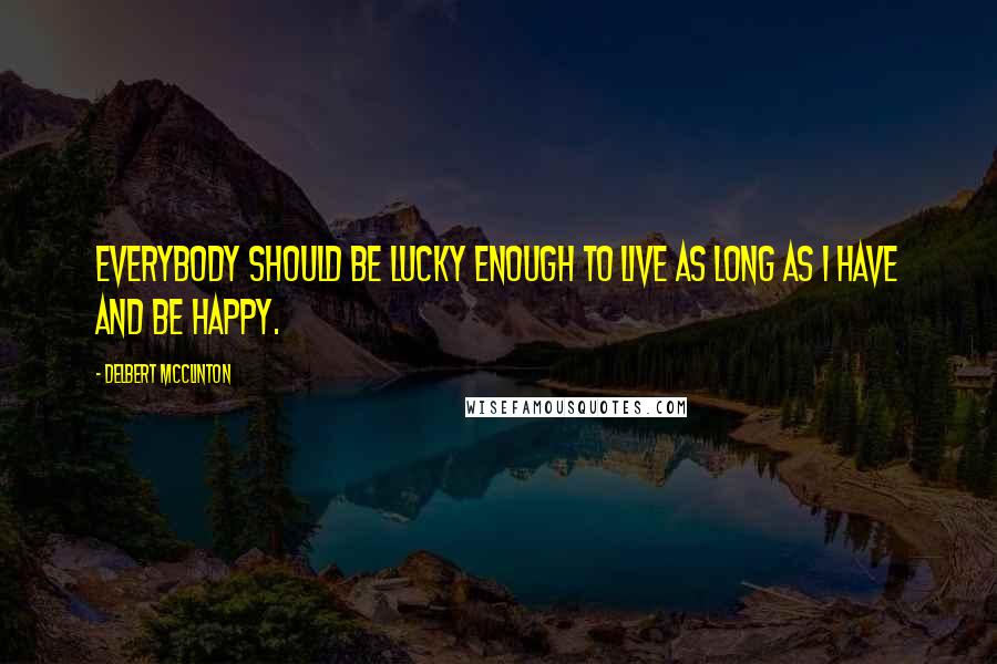 Delbert McClinton quotes: Everybody should be lucky enough to live as long as I have and be happy.