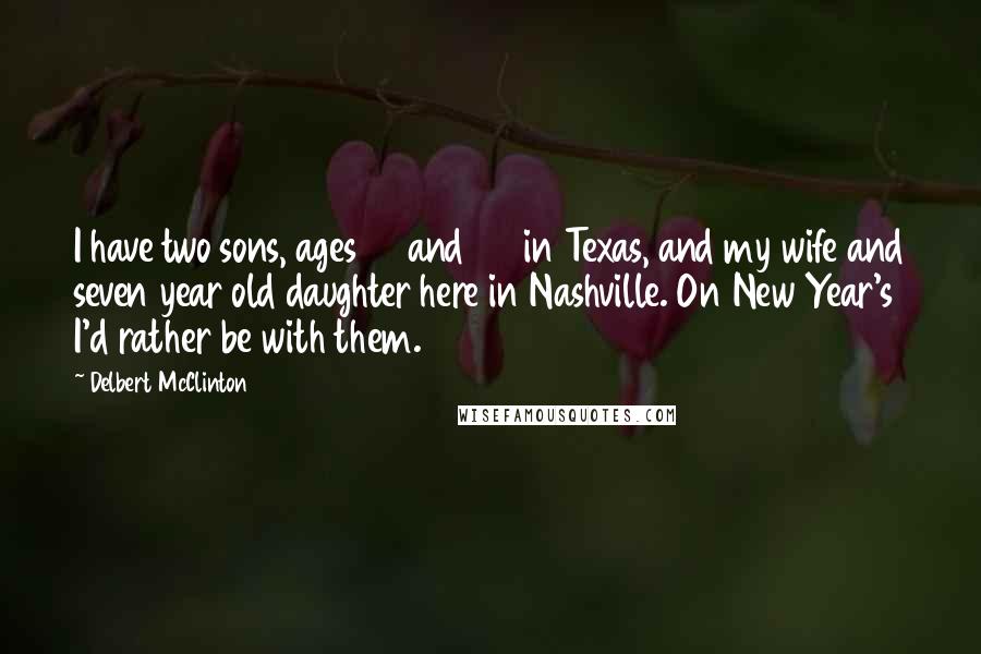 Delbert McClinton quotes: I have two sons, ages 38 and 25 in Texas, and my wife and seven year old daughter here in Nashville. On New Year's I'd rather be with them.