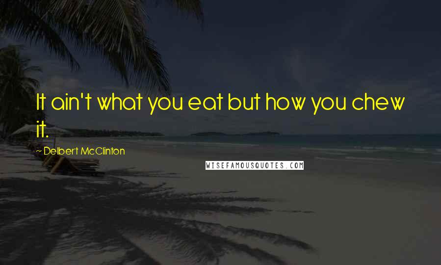 Delbert McClinton quotes: It ain't what you eat but how you chew it.