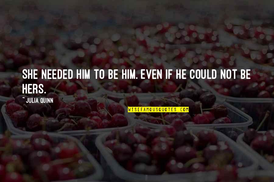 Delbrook Manor Quotes By Julia Quinn: She needed him to be him. Even if Delbrook Manor Quotes By Julia Quinn: She needed him to be him. Even if
