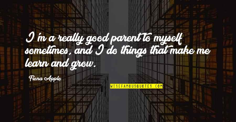 Delby Kennel Quotes By Fiona Apple: I'm a really good parent to myself sometimes,