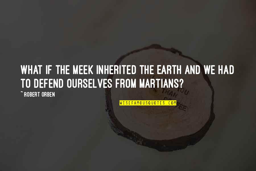 Delcan Quotes By Robert Orben: What if the meek inherited the Earth and