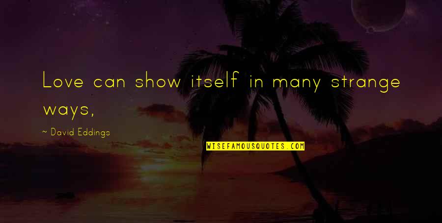 Delcore Usa Quotes By David Eddings: Love can show itself in many strange ways, Delcore Usa Quotes By David Eddings: Love can show itself in many strange ways,