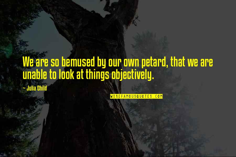 Delderfield Swann Quotes By Julia Child: We are so bemused by our own petard, Delderfield Swann Quotes By Julia Child: We are so bemused by our own petard,