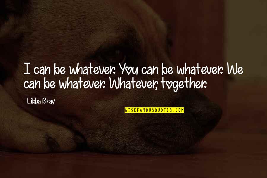 Delderfield Swann Quotes By Libba Bray: I can be whatever. You can be whatever.