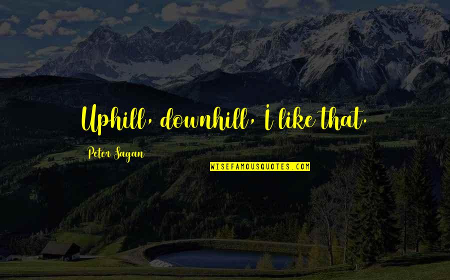 Delderfield Swann Quotes By Peter Sagan: Uphill, downhill, I like that. Delderfield Swann Quotes By Peter Sagan: Uphill, downhill, I like that.