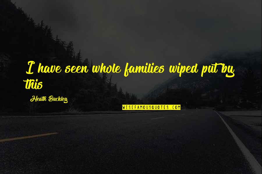 Deleaus Quotes By Heath Buckley: I have seen whole families wiped put by Deleaus Quotes By Heath Buckley: I have seen whole families wiped put by