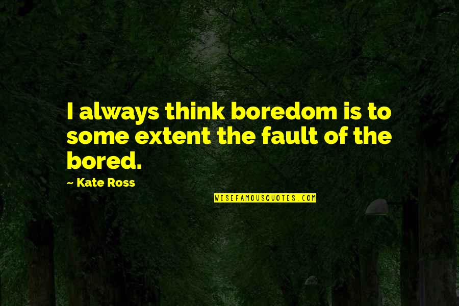 Deleceishia Quotes By Kate Ross: I always think boredom is to some extent