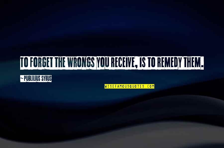 Deleceishia Quotes By Publilius Syrus: To forget the wrongs you receive, is to