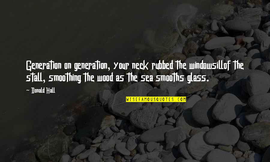 Delectable Egg Quotes By Donald Hall: Generation on generation, your neck rubbed the windowsillof