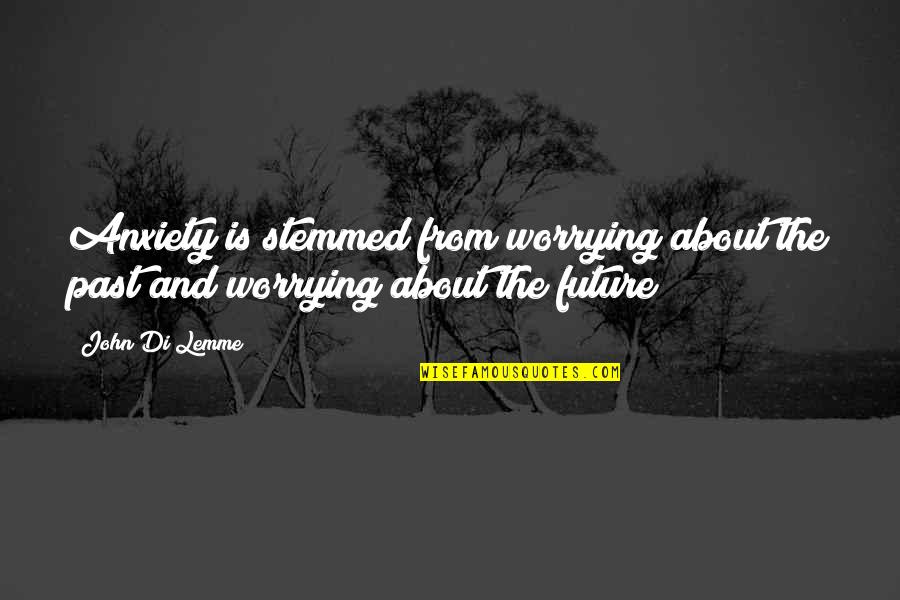 Delegados Definicion Quotes By John Di Lemme: Anxiety is stemmed from worrying about the past