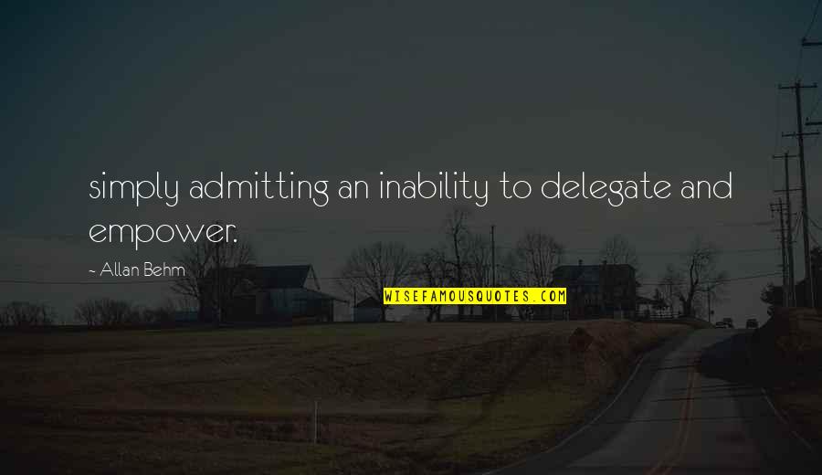 Delegate Quotes By Allan Behm: simply admitting an inability to delegate and empower.