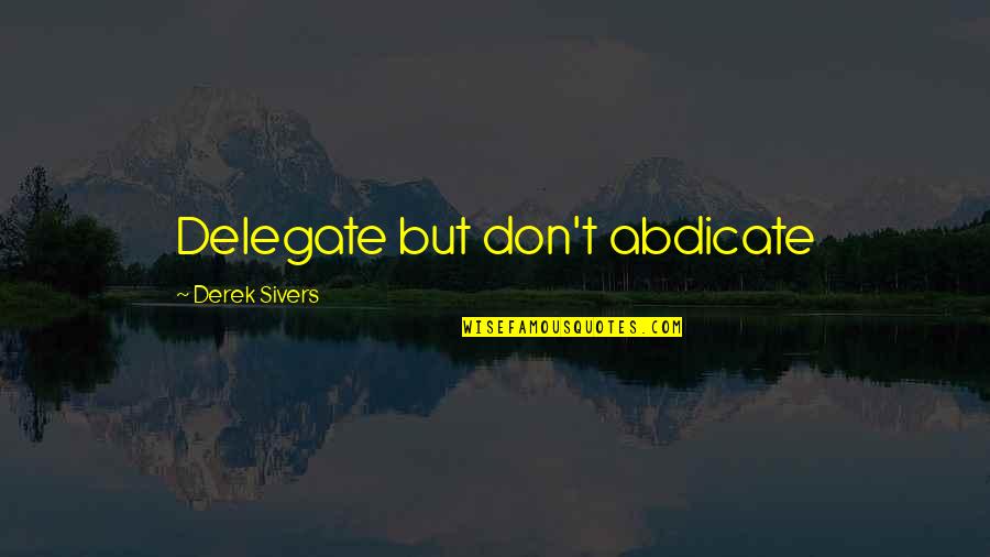 Delegate Quotes By Derek Sivers: Delegate but don't abdicate