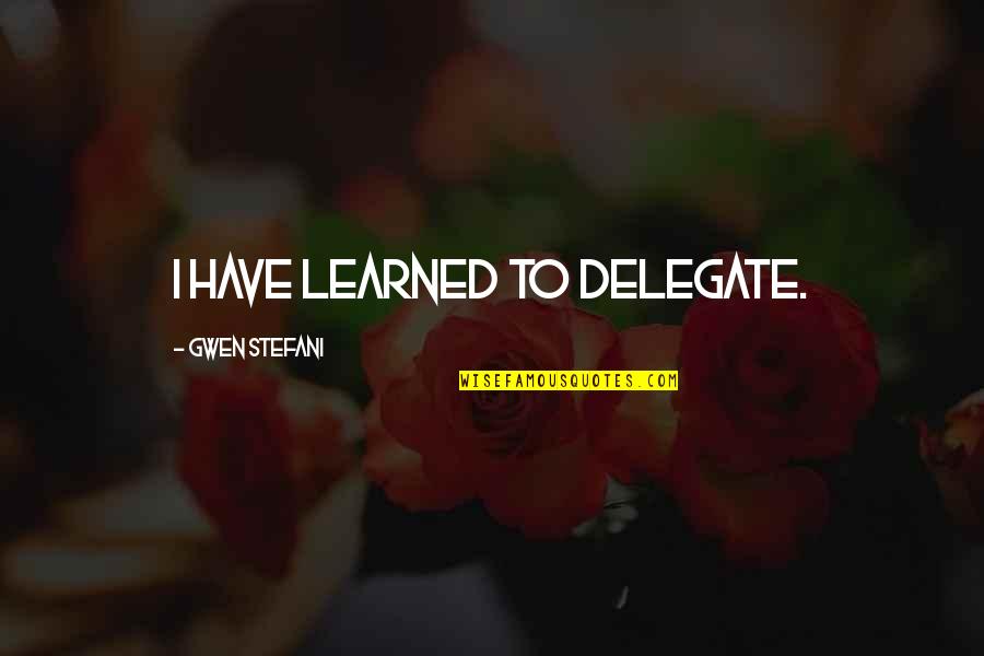 Delegate Quotes By Gwen Stefani: I have learned to delegate.